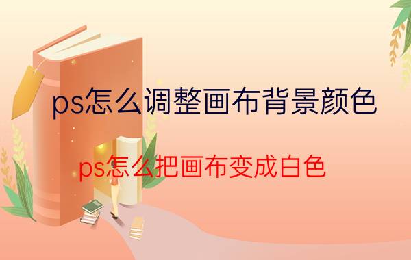 ps怎么调整画布背景颜色 ps怎么把画布变成白色？